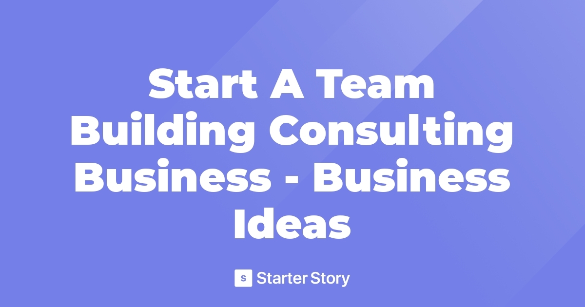 Start A Team Building Consulting Business - Business Ideas